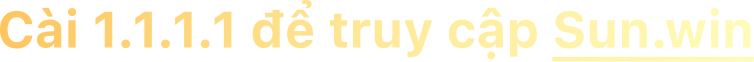 Cài 1.1.1.1 để truy cập sunwin
